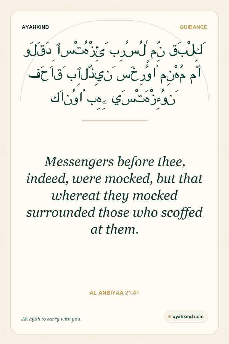 Messengers before thee, indeed, were mocked, but that whereat they mocked surrounded those who scoffed at them. — Al Anbiyaa 21:41