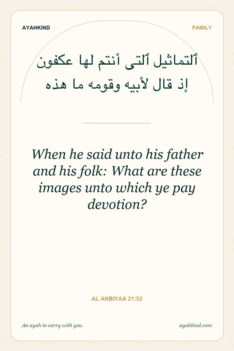 When he said unto his father and his folk: What are these images unto which ye pay devotion? — Al Anbiyaa 21:52