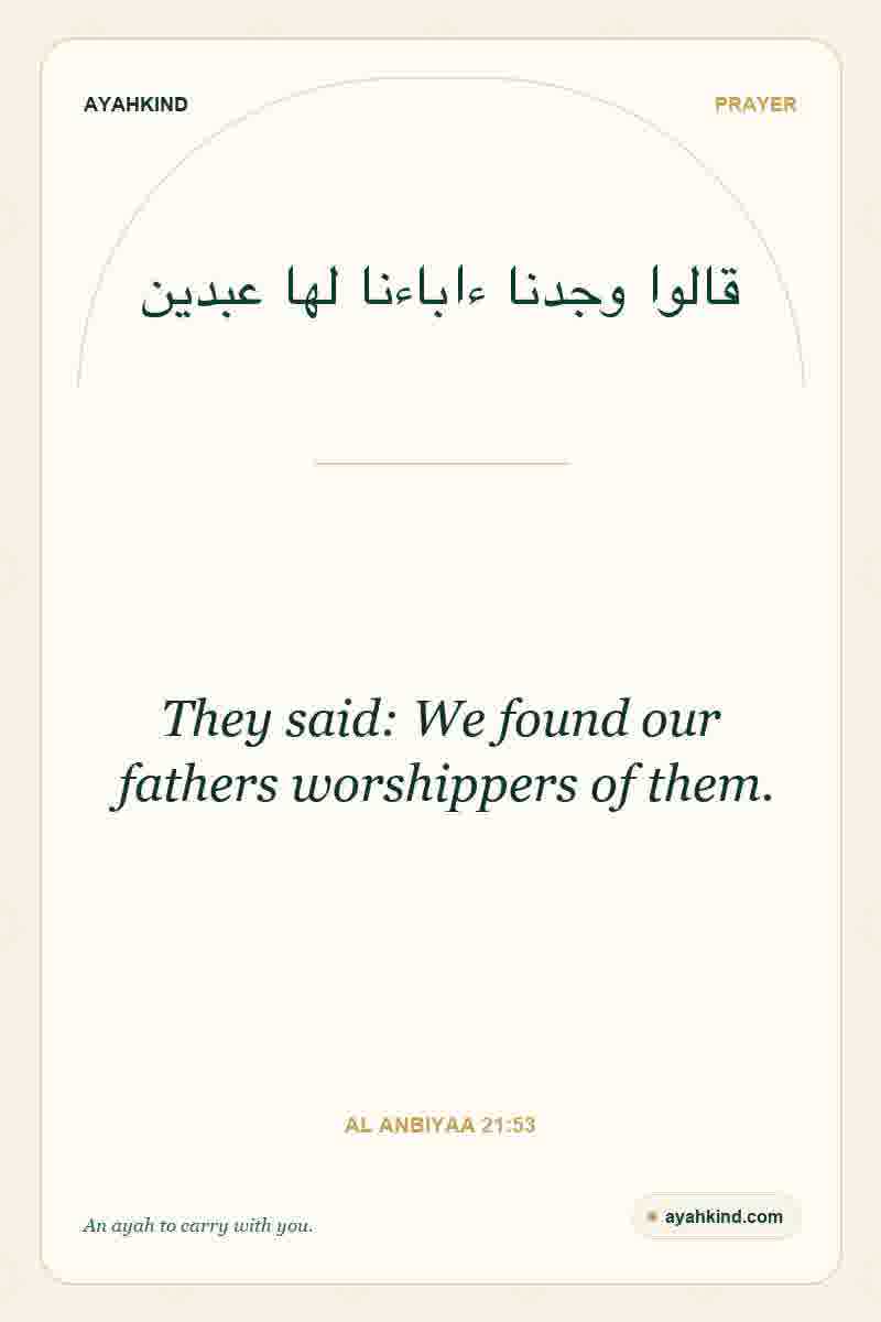 They said: We found our fathers worshippers of them. — Al Anbiyaa 21:53