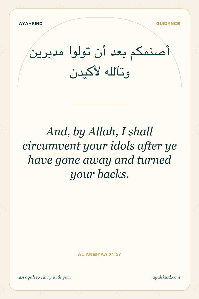 And, by Allah, I shall circumvent your idols after ye have gone away and turned your backs. — Al Anbiyaa 21:57
