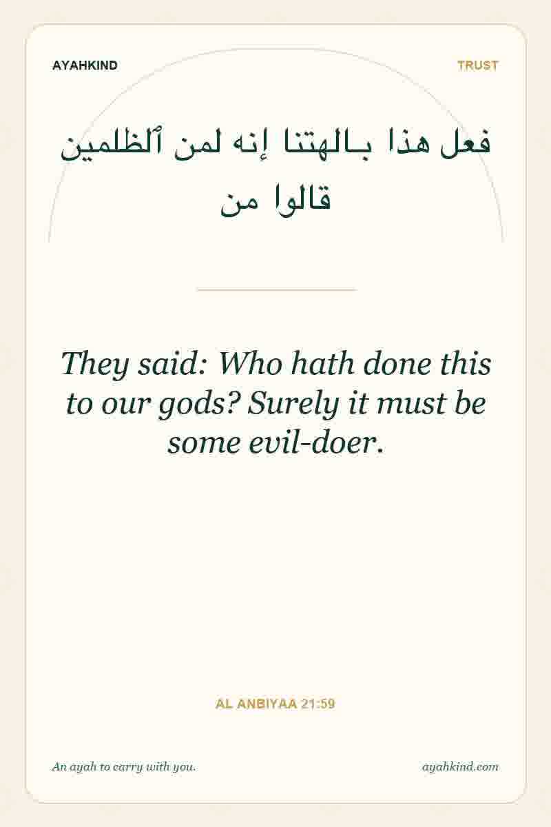They said: Who hath done this to our gods? Surely it must be some evil-doer. — Al Anbiyaa 21:59