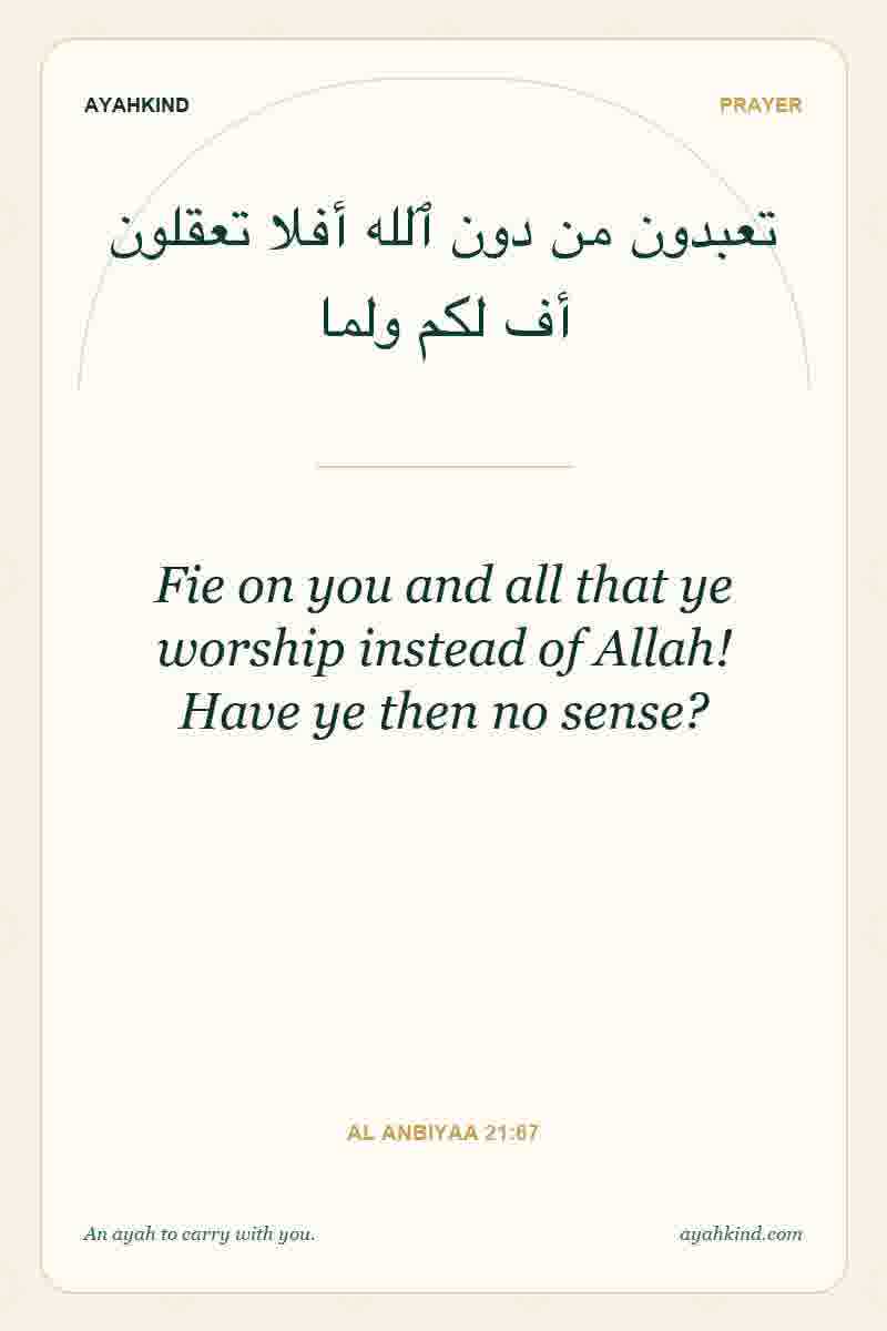 Fie on you and all that ye worship instead of Allah! Have ye then no sense? — Al Anbiyaa 21:67