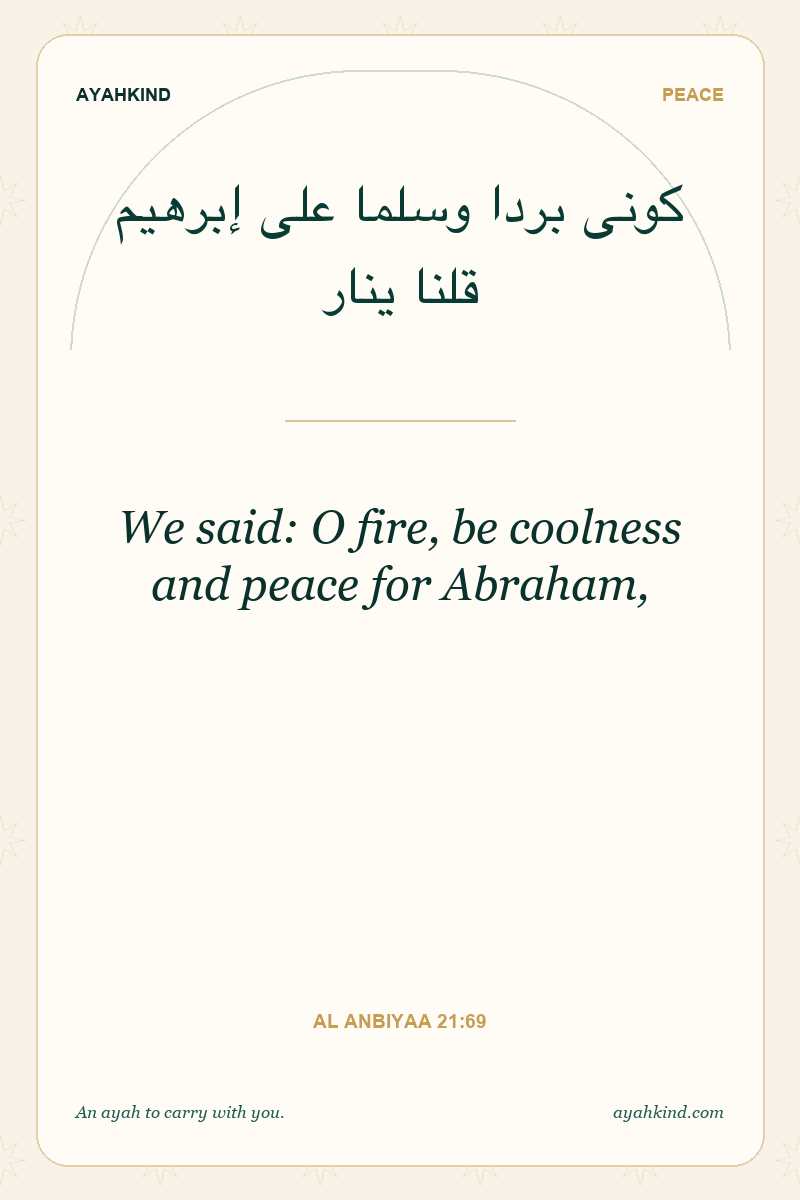 We said: O fire, be coolness and peace for Abraham, — Al Anbiyaa 21:69