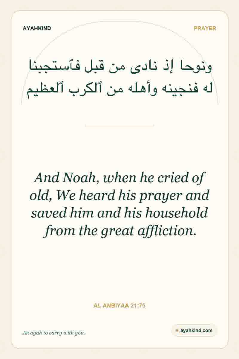 And Noah, when he cried of old, We heard his prayer and saved him and his household from the great affliction. — Al Anbiyaa 21:76