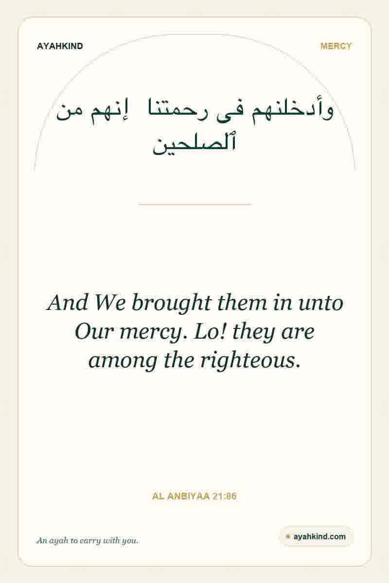 And We brought them in unto Our mercy. Lo! they are among the righteous. — Al Anbiyaa 21:86