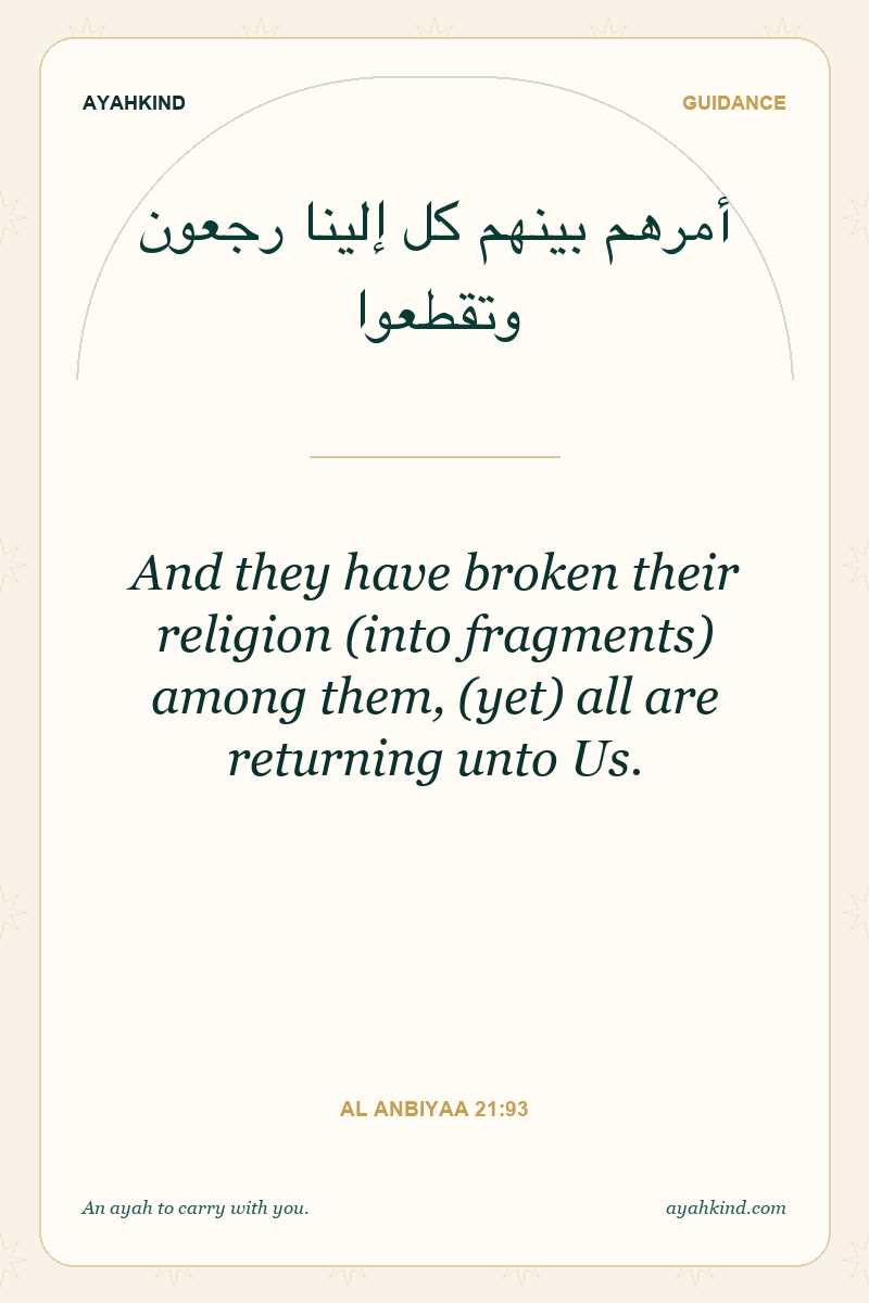 And they have broken their religion (into fragments) among them, (yet) all are returning unto Us. — Al Anbiyaa 21:93