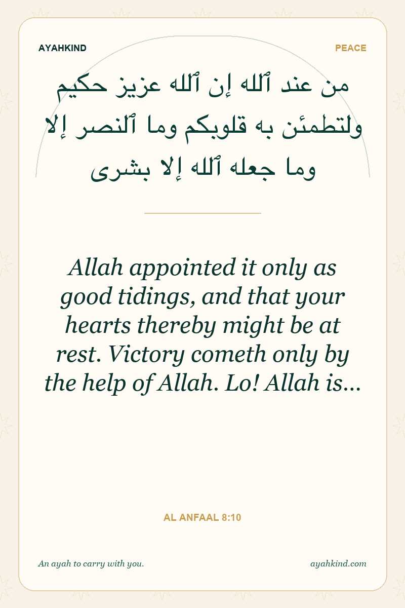 Allah appointed it only as good tidings, and that your hearts thereby might be at rest. Victory cometh only by the help of Allah. Lo! Allah is… — Al Anfaal 8:10