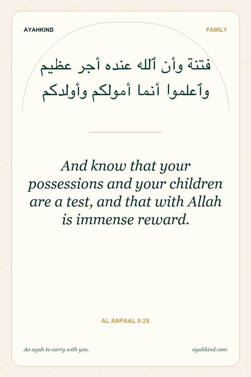 And know that your possessions and your children are a test, and that with Allah is immense reward. — Al Anfaal 8:28