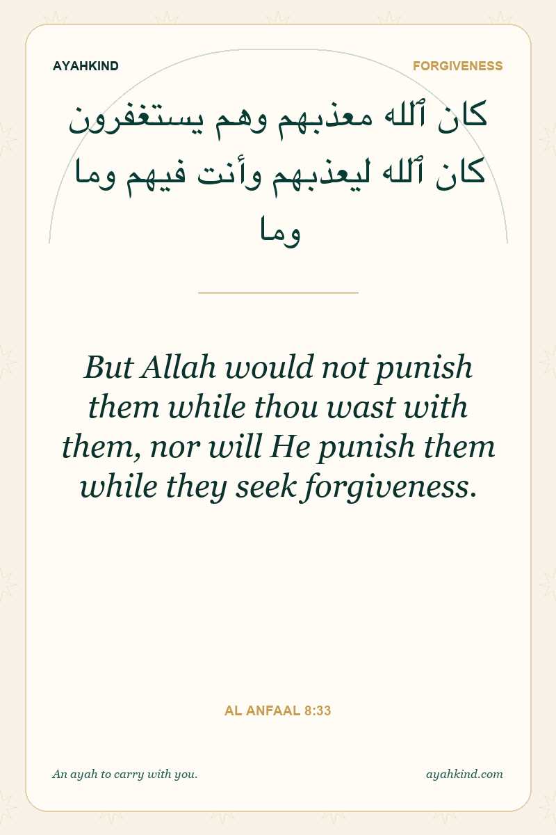 But Allah would not punish them while thou wast with them, nor will He punish them while they seek forgiveness. — Al Anfaal 8:33