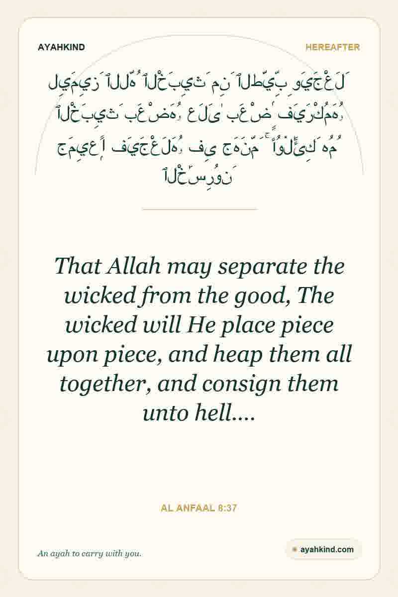 That Allah may separate the wicked from the good, The wicked will He place piece upon piece, and heap them all together, and consign them unto hell.… — Al Anfaal 8:37