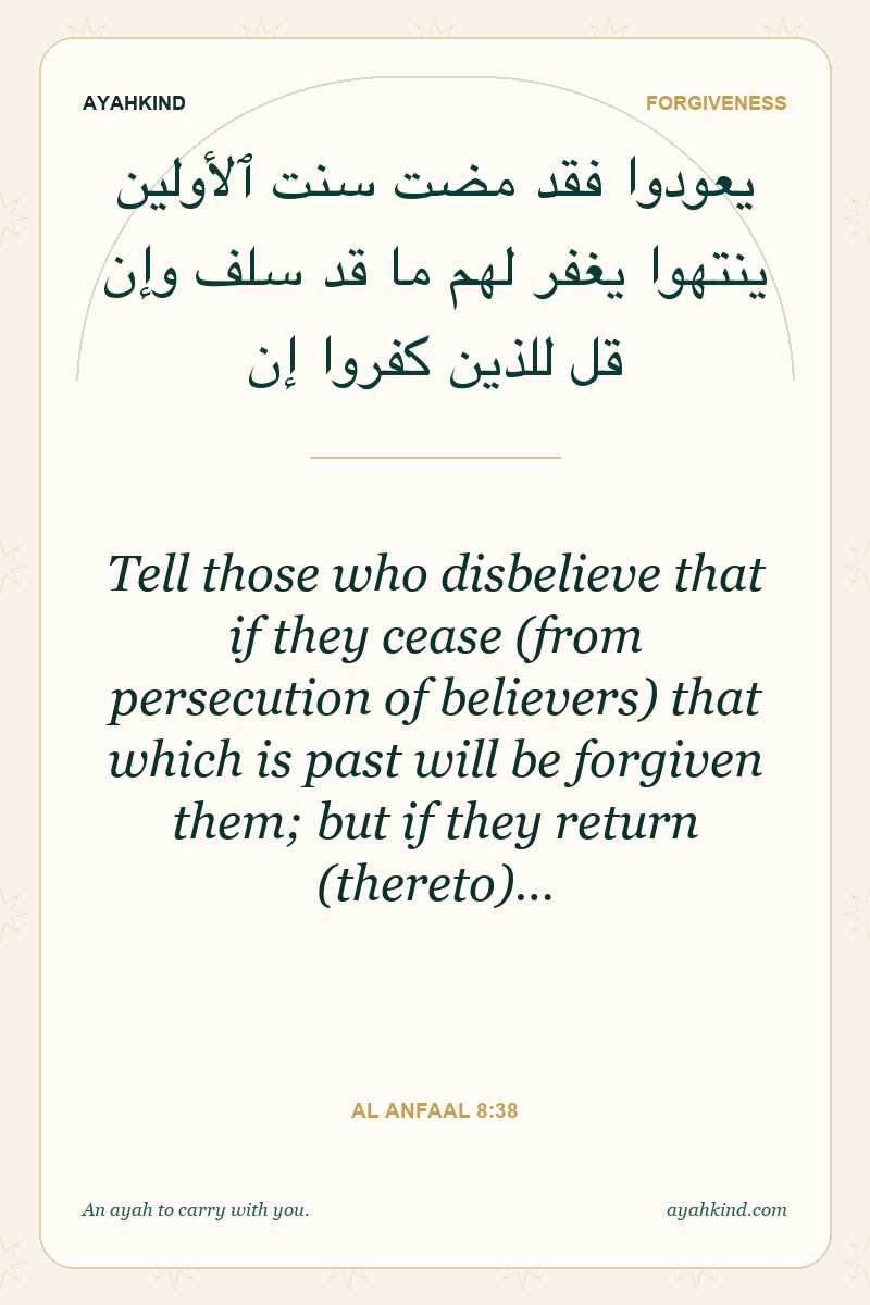 Tell those who disbelieve that if they cease (from persecution of believers) that which is past will be forgiven them; but if they return (thereto)… — Al Anfaal 8:38