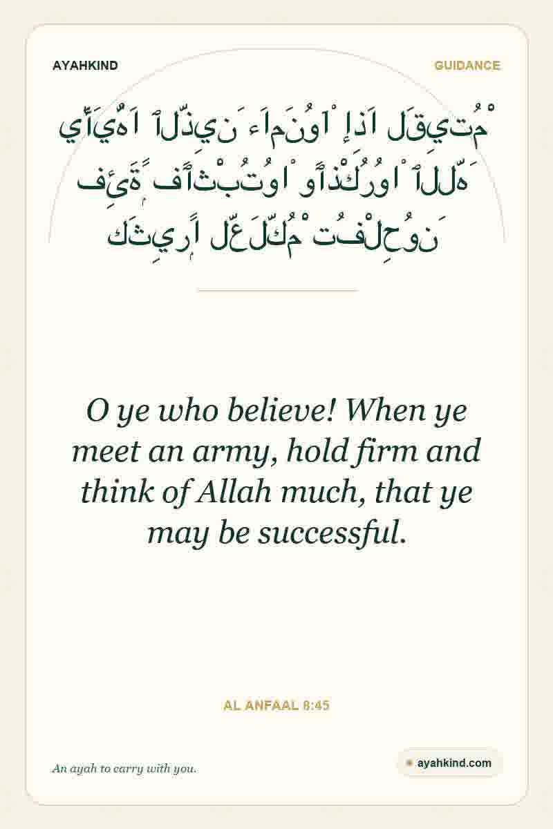 O ye who believe! When ye meet an army, hold firm and think of Allah much, that ye may be successful. — Al Anfaal 8:45