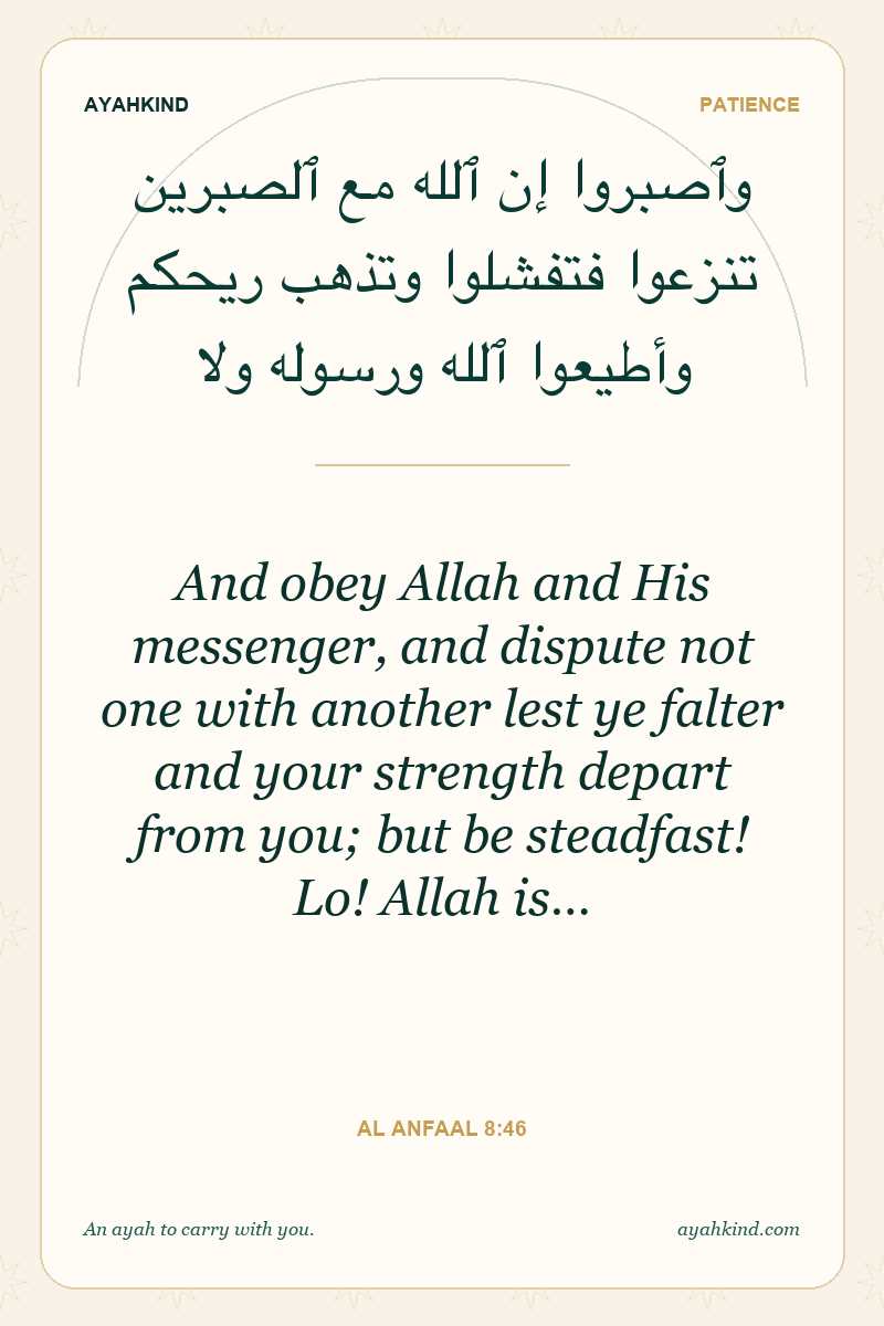 And obey Allah and His messenger, and dispute not one with another lest ye falter and your strength depart from you; but be steadfast! Lo! Allah is… — Al Anfaal 8:46