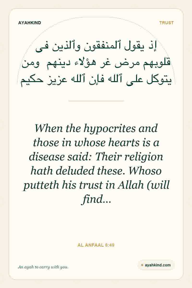 When the hypocrites and those in whose hearts is a disease said: Their religion hath deluded these. Whoso putteth his trust in Allah (will find… — Al Anfaal 8:49