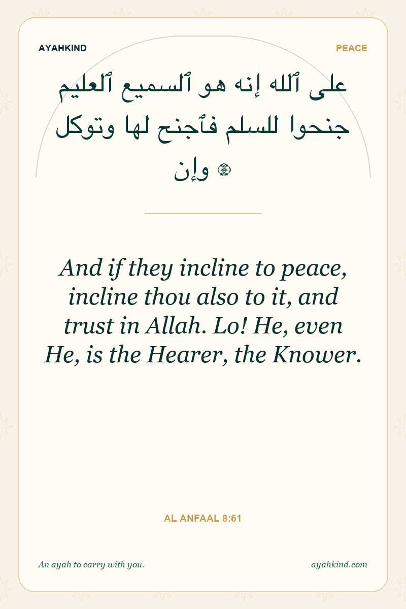 And if they incline to peace, incline thou also to it, and trust in Allah. Lo! He, even He, is the Hearer, the Knower. — Al Anfaal 8:61