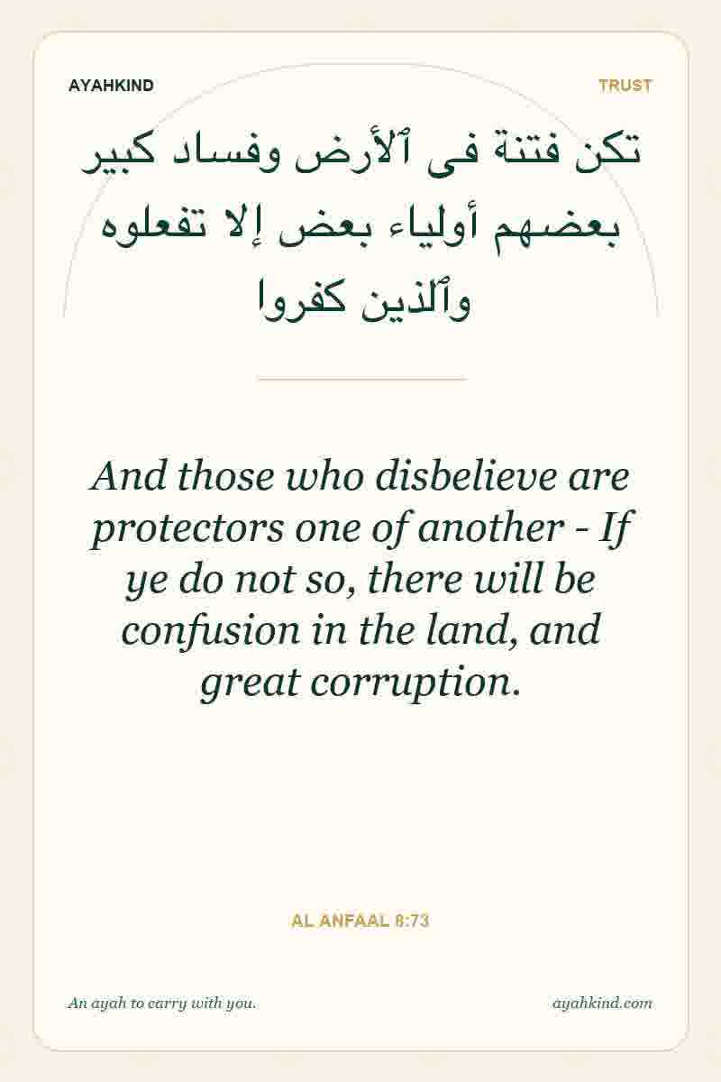 And those who disbelieve are protectors one of another - If ye do not so, there will be confusion in the land, and great corruption. — Al Anfaal 8:73