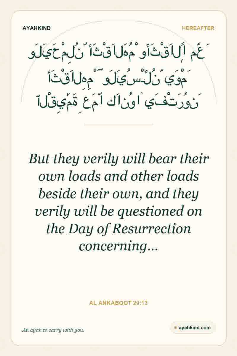 But they verily will bear their own loads and other loads beside their own, and they verily will be questioned on the Day of Resurrection concerning… — Al Ankaboot 29:13