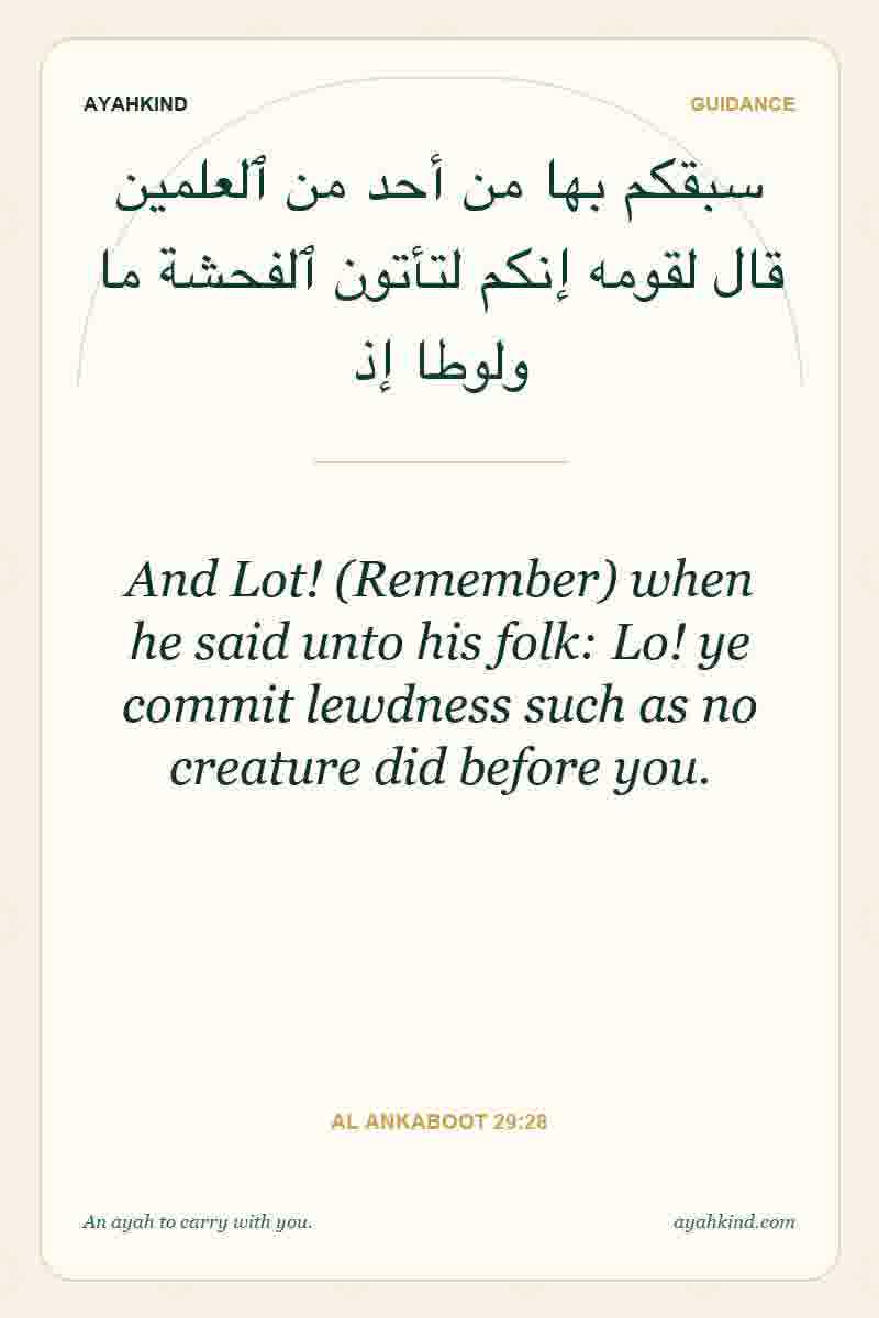 And Lot! (Remember) when he said unto his folk: Lo! ye commit lewdness such as no creature did before you. — Al Ankaboot 29:28