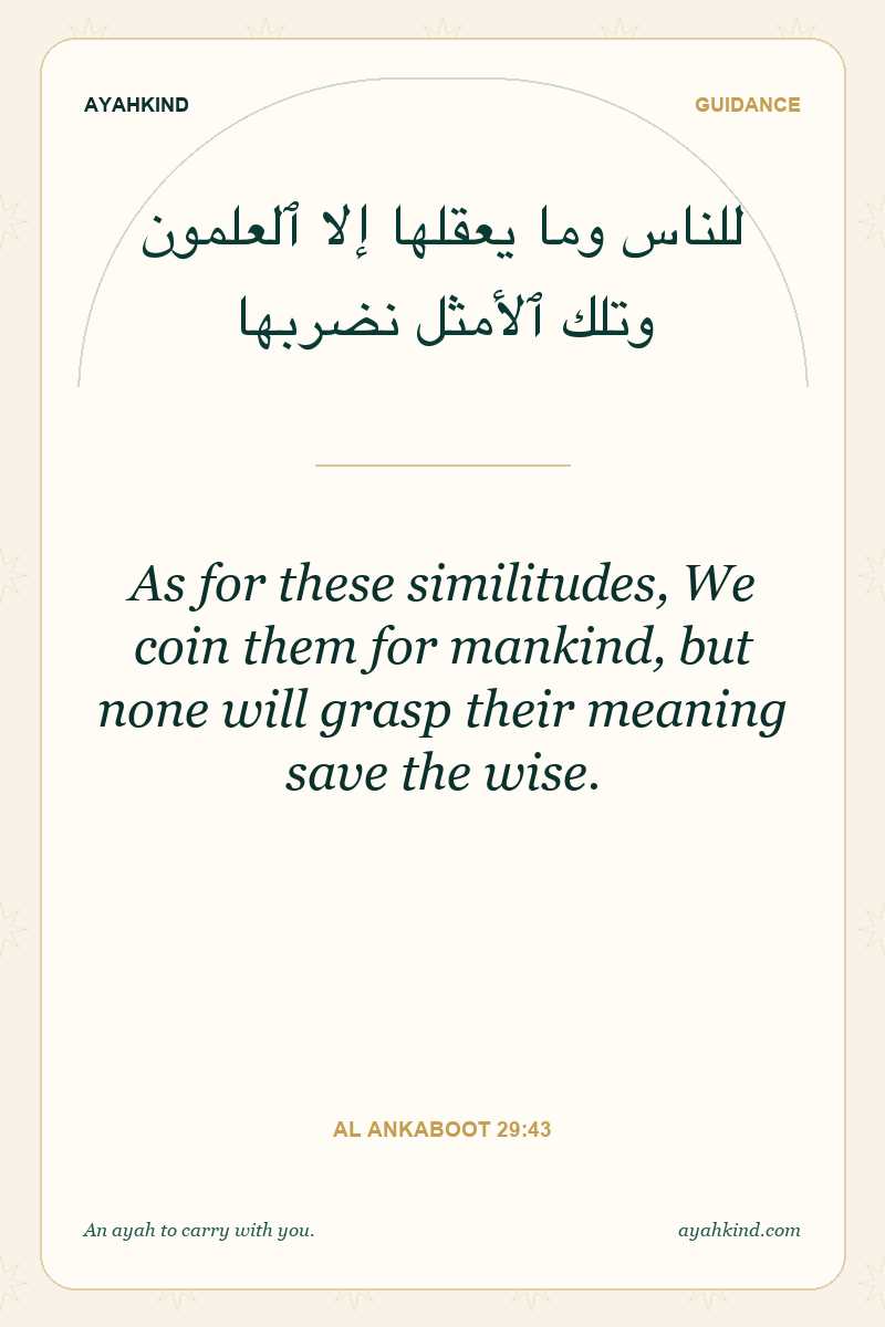 As for these similitudes, We coin them for mankind, but none will grasp their meaning save the wise. — Al Ankaboot 29:43