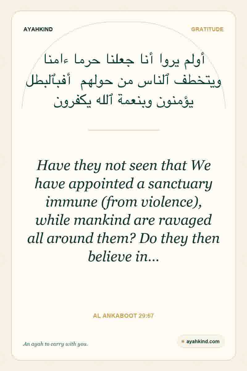 Have they not seen that We have appointed a sanctuary immune (from violence), while mankind are ravaged all around them? Do they then believe in… — Al Ankaboot 29:67