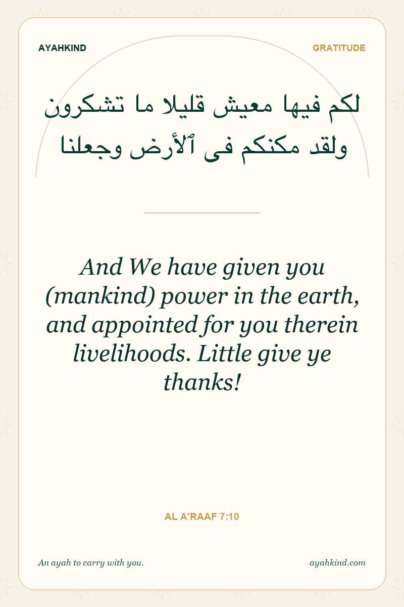 And We have given you (mankind) power in the earth, and appointed for you therein livelihoods. Little give ye thanks! — Al A'raaf 7:10