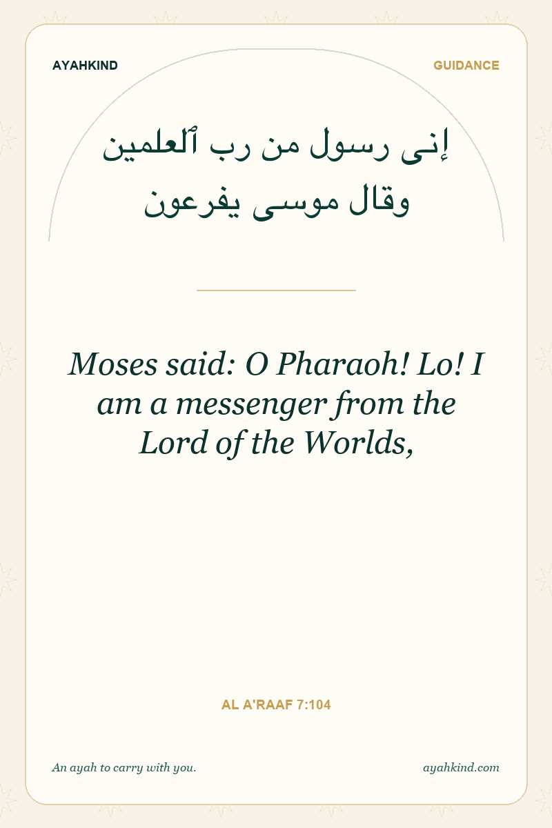 Moses said: O Pharaoh! Lo! I am a messenger from the Lord of the Worlds, — Al A'raaf 7:104