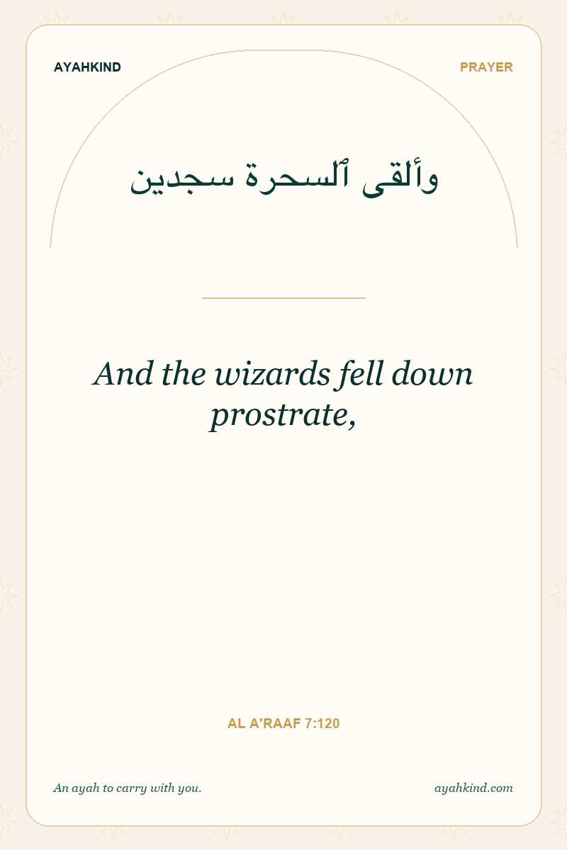 And the wizards fell down prostrate, — Al A'raaf 7:120