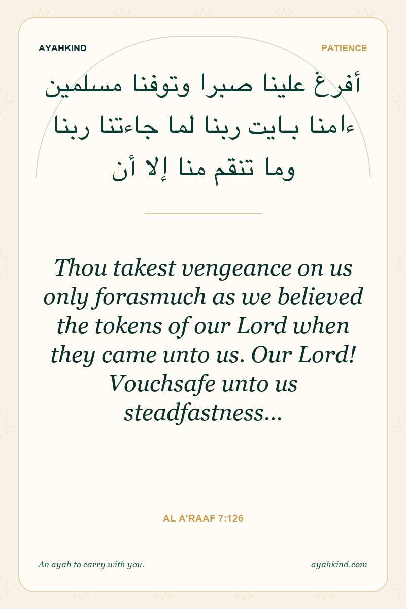 Thou takest vengeance on us only forasmuch as we believed the tokens of our Lord when they came unto us. Our Lord! Vouchsafe unto us steadfastness… — Al A'raaf 7:126