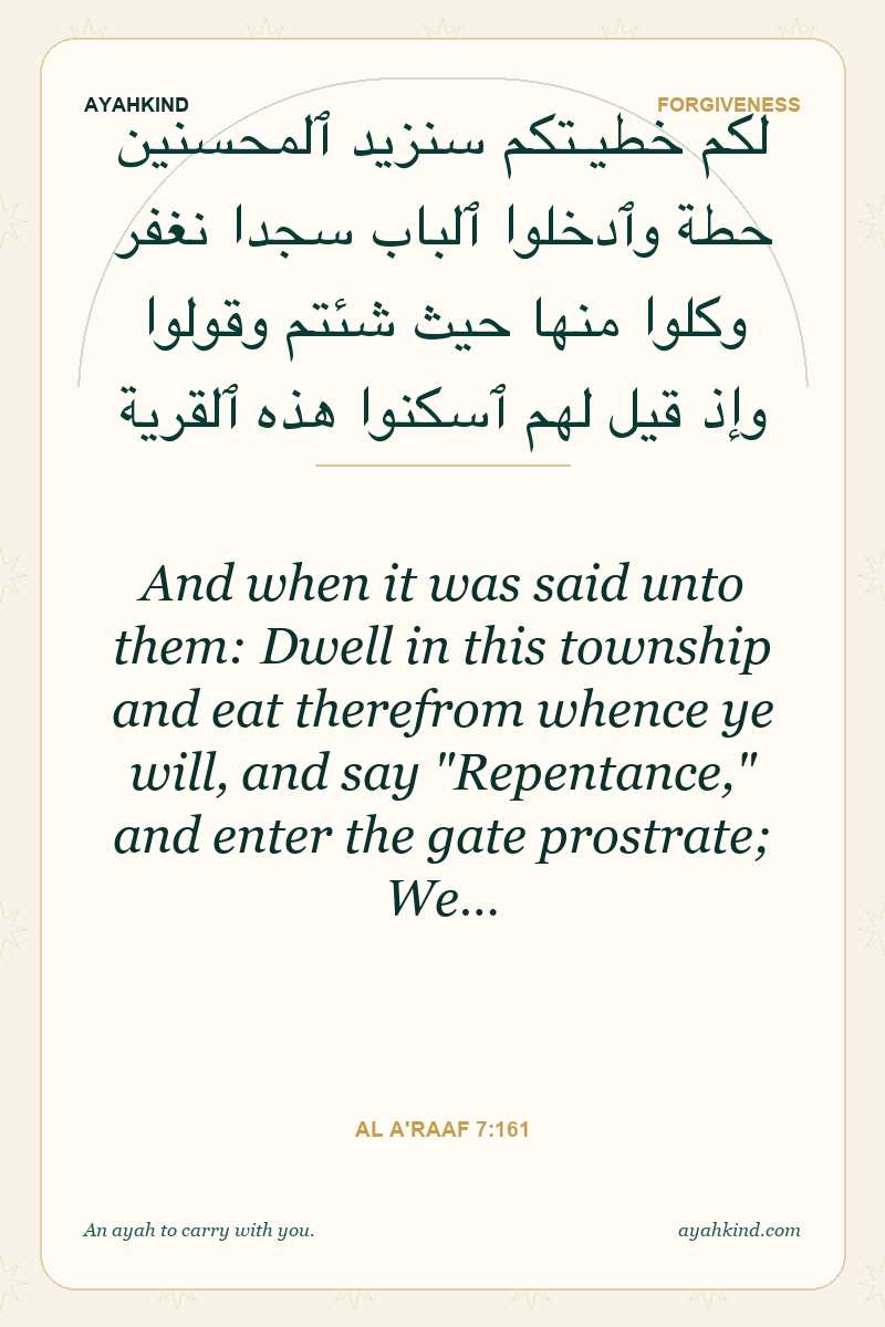 And when it was said unto them: Dwell in this township and eat therefrom whence ye will, and say "Repentance," and enter the gate prostrate; We… — Al A'raaf 7:161