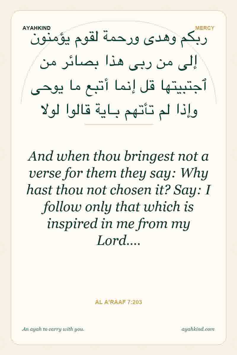 And when thou bringest not a verse for them they say: Why hast thou not chosen it? Say: I follow only that which is inspired in me from my Lord.… — Al A'raaf 7:203