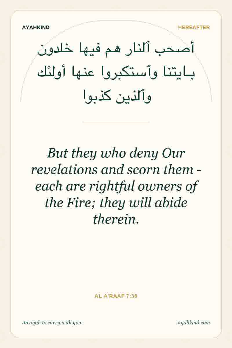 But they who deny Our revelations and scorn them - each are rightful owners of the Fire; they will abide therein. — Al A'raaf 7:36