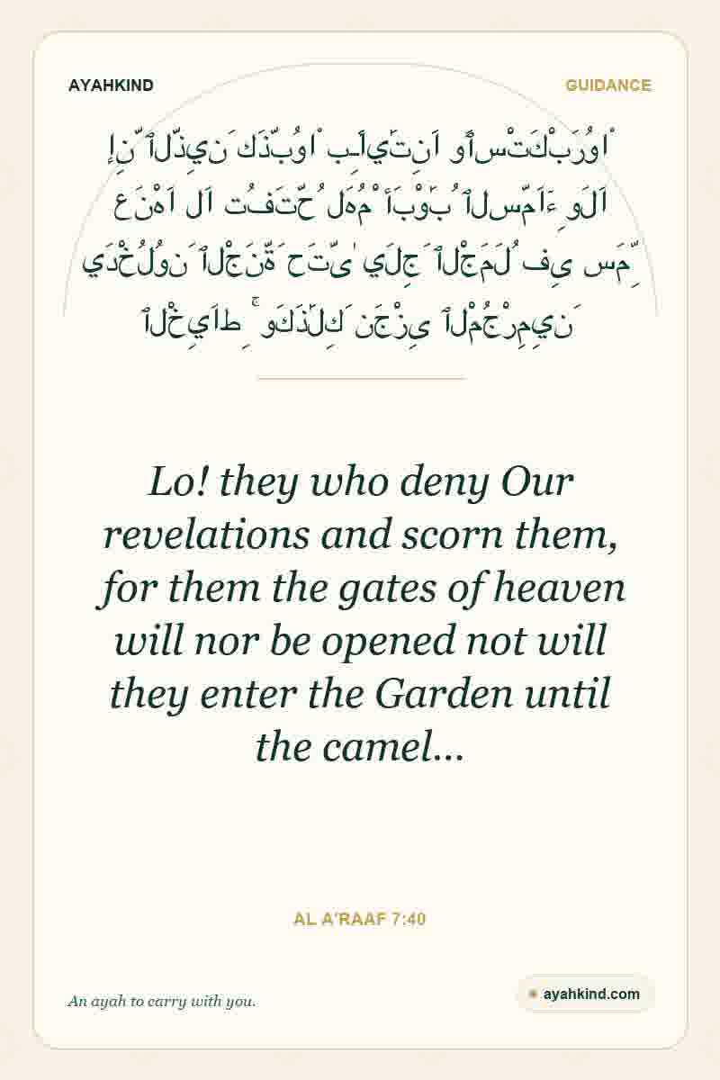 Lo! they who deny Our revelations and scorn them, for them the gates of heaven will nor be opened not will they enter the Garden until the camel… — Al A'raaf 7:40
