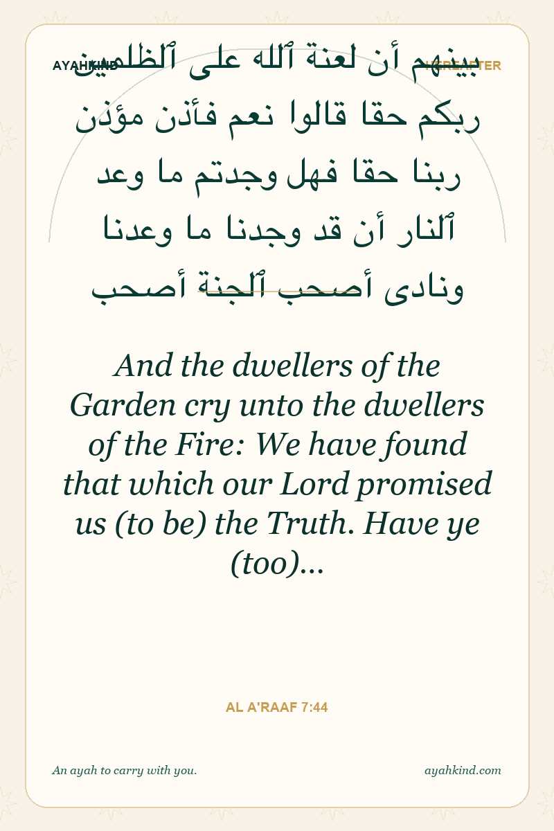 And the dwellers of the Garden cry unto the dwellers of the Fire: We have found that which our Lord promised us (to be) the Truth. Have ye (too)… — Al A'raaf 7:44