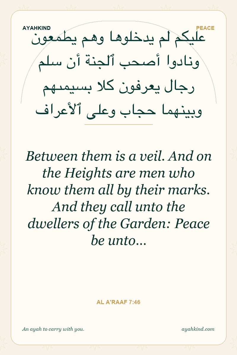 Between them is a veil. And on the Heights are men who know them all by their marks. And they call unto the dwellers of the Garden: Peace be unto… — Al A'raaf 7:46