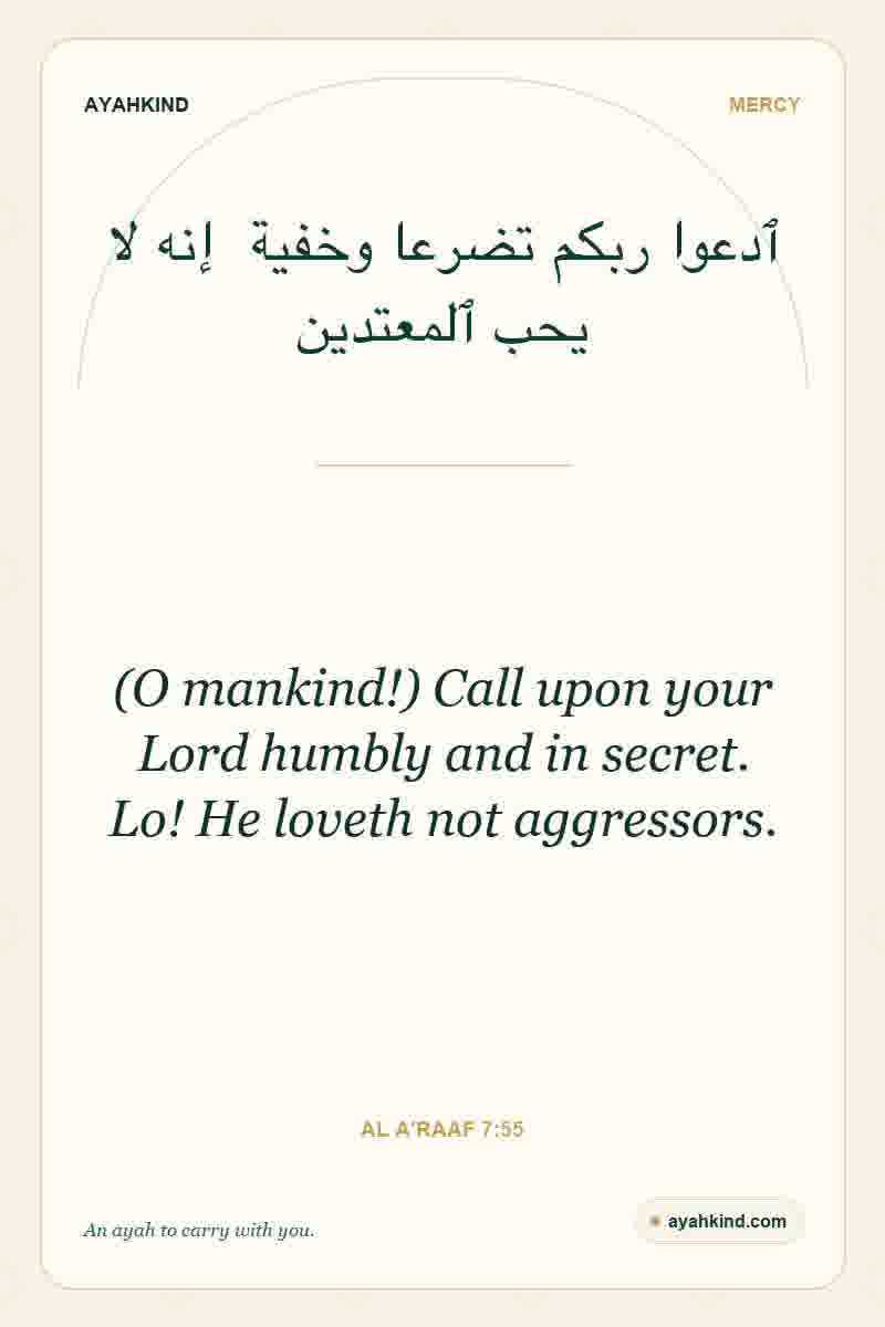 (O mankind!) Call upon your Lord humbly and in secret. Lo! He loveth not aggressors. — Al A'raaf 7:55