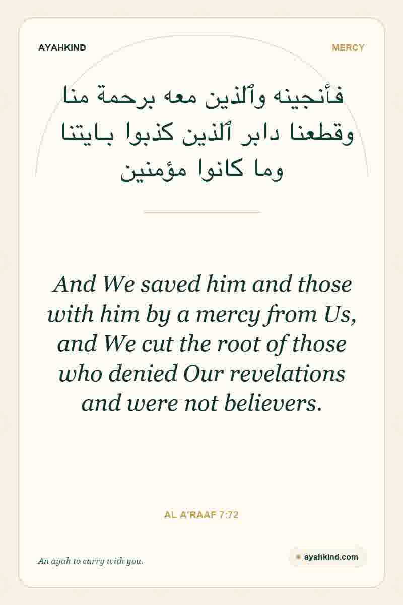 And We saved him and those with him by a mercy from Us, and We cut the root of those who denied Our revelations and were not believers. — Al A'raaf 7:72