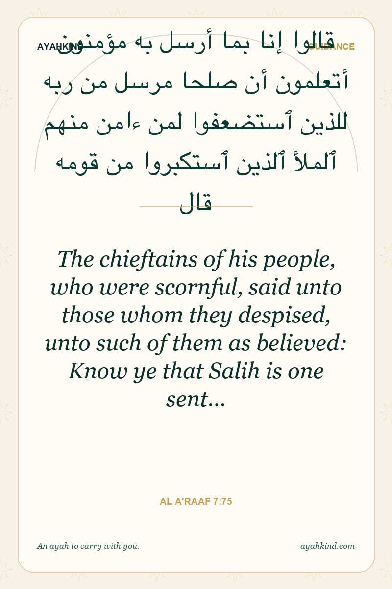The chieftains of his people, who were scornful, said unto those whom they despised, unto such of them as believed: Know ye that Salih is one sent… — Al A'raaf 7:75