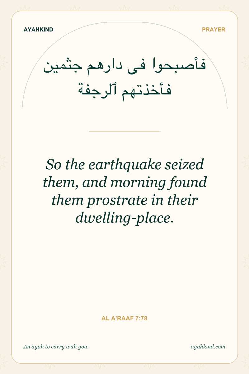 So the earthquake seized them, and morning found them prostrate in their dwelling-place. — Al A'raaf 7:78