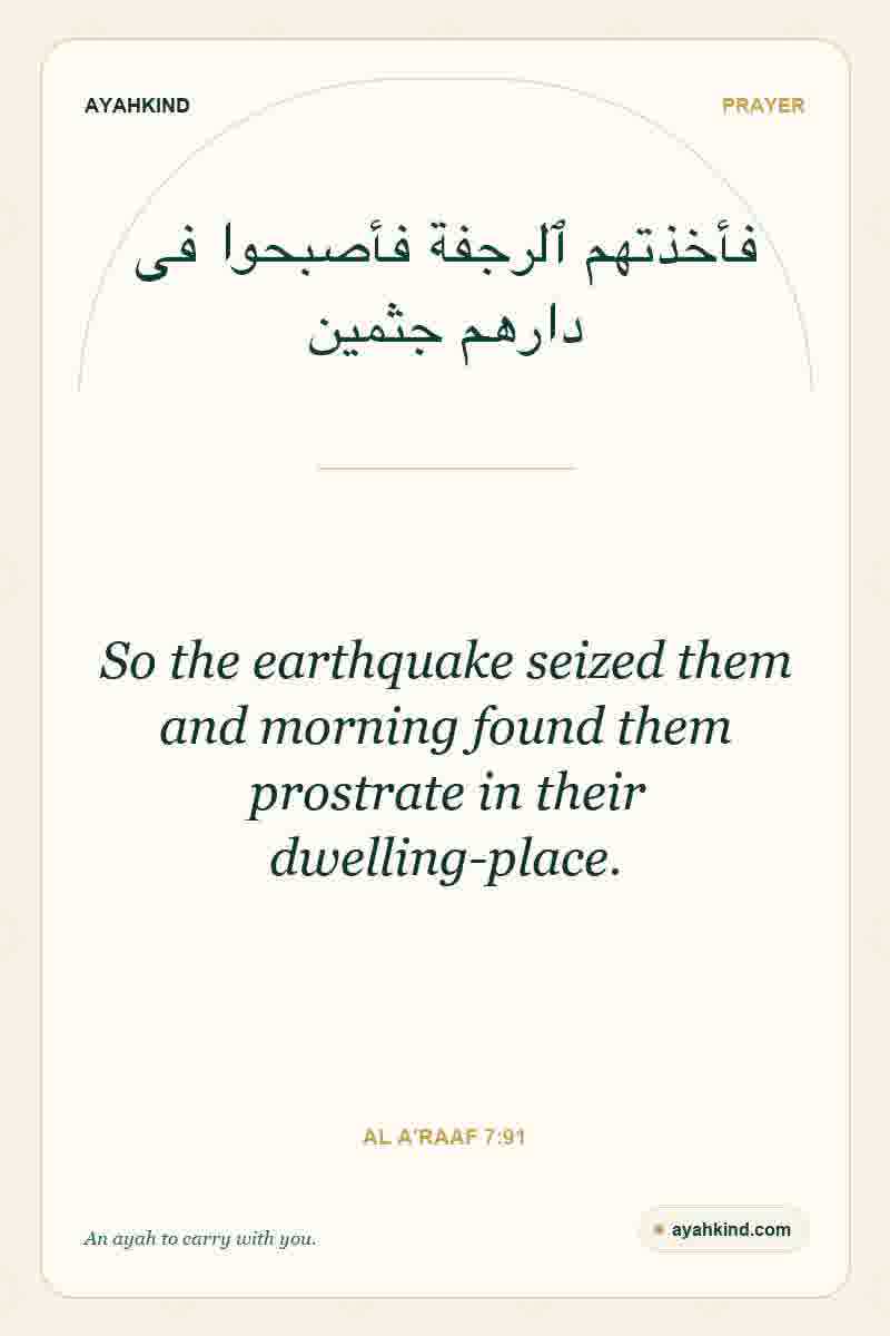 So the earthquake seized them and morning found them prostrate in their dwelling-place. — Al A'raaf 7:91