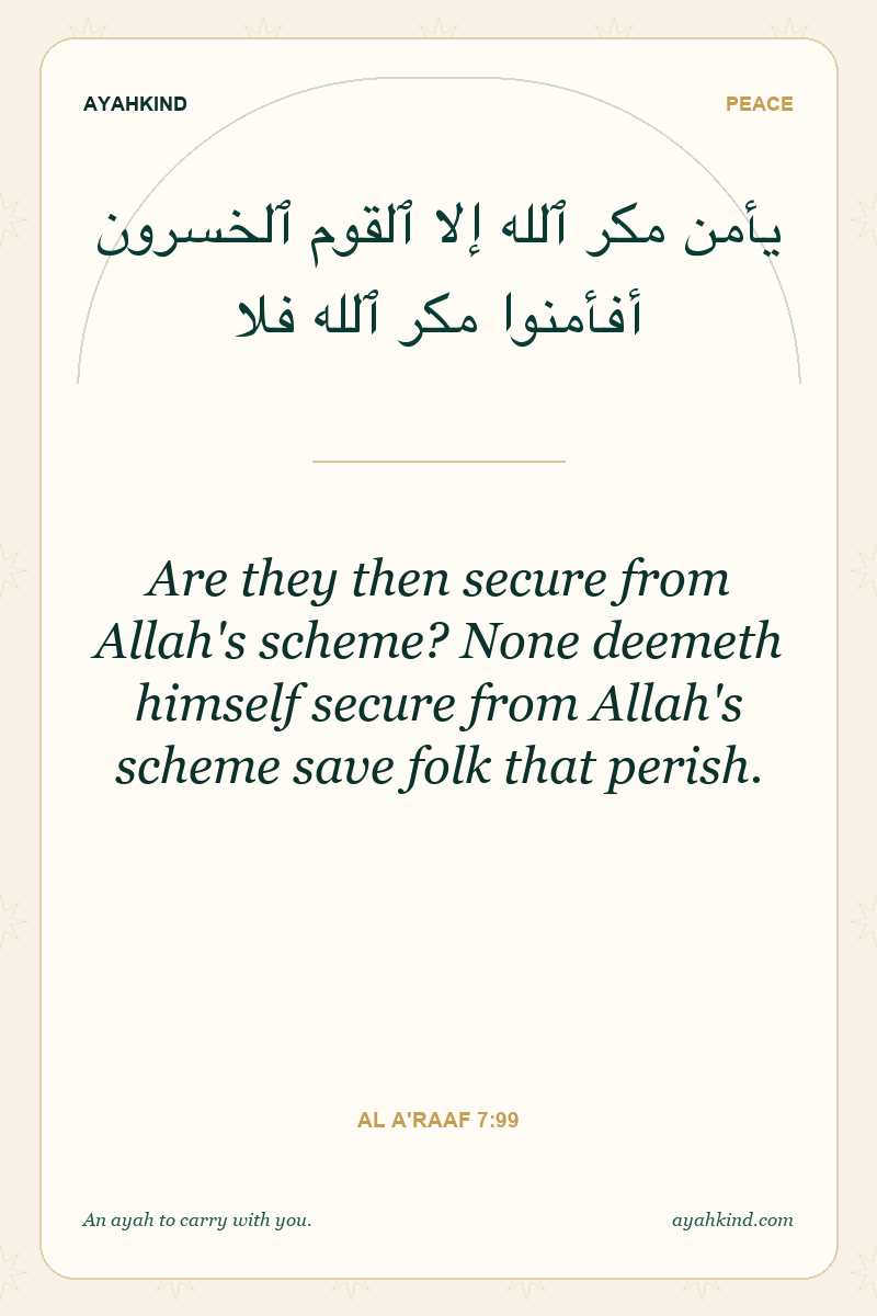 Are they then secure from Allah's scheme? None deemeth himself secure from Allah's scheme save folk that perish. — Al A'raaf 7:99