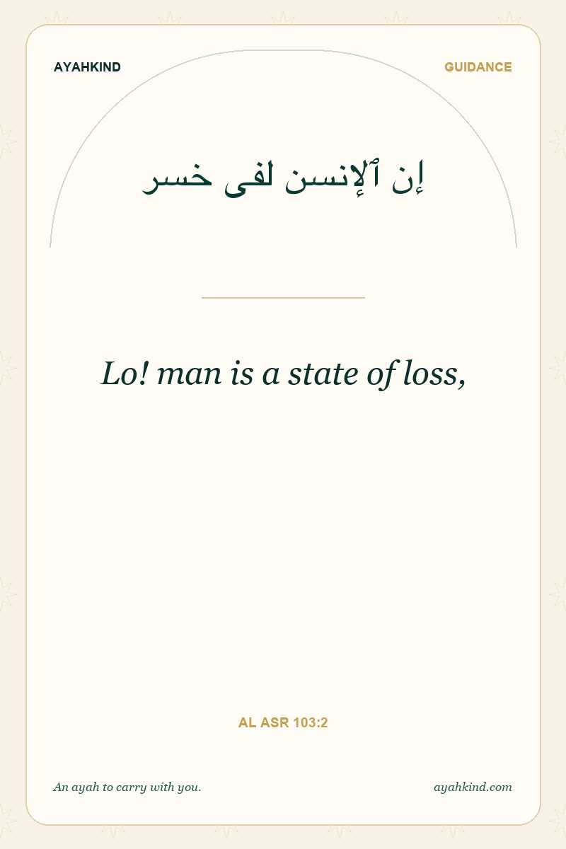 Lo! man is a state of loss, — Al Asr 103:2