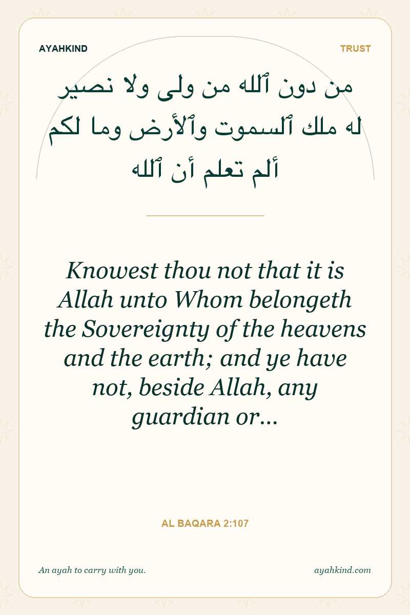 Knowest thou not that it is Allah unto Whom belongeth the Sovereignty of the heavens and the earth; and ye have not, beside Allah, any guardian or… — Al Baqara 2:107