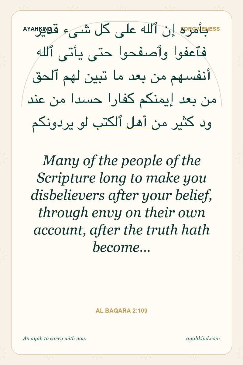 Many of the people of the Scripture long to make you disbelievers after your belief, through envy on their own account, after the truth hath become… — Al Baqara 2:109