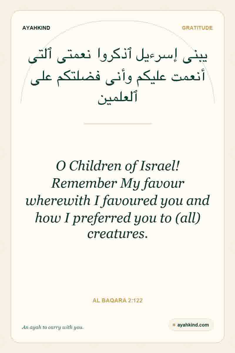 O Children of Israel! Remember My favour wherewith I favoured you and how I preferred you to (all) creatures. — Al Baqara 2:122