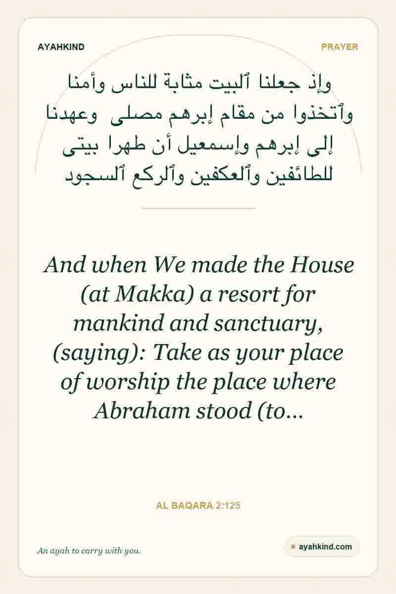 And when We made the House (at Makka) a resort for mankind and sanctuary, (saying): Take as your place of worship the place where Abraham stood (to… — Al Baqara 2:125