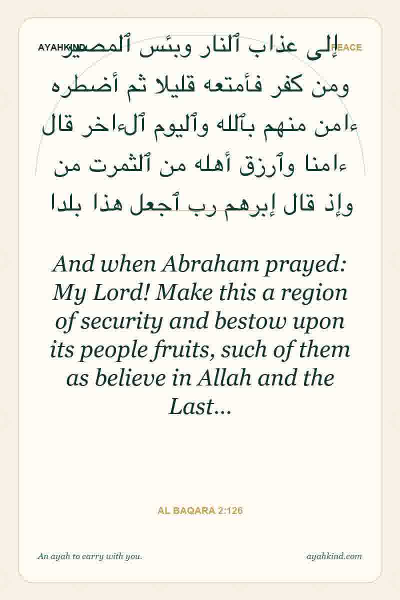 And when Abraham prayed: My Lord! Make this a region of security and bestow upon its people fruits, such of them as believe in Allah and the Last… — Al Baqara 2:126