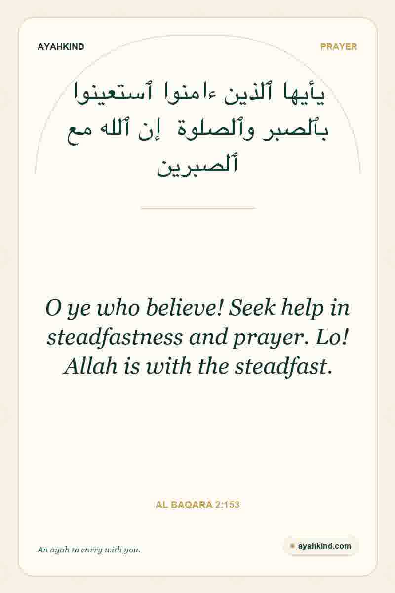 O ye who believe! Seek help in steadfastness and prayer. Lo! Allah is with the steadfast. — Al Baqara 2:153