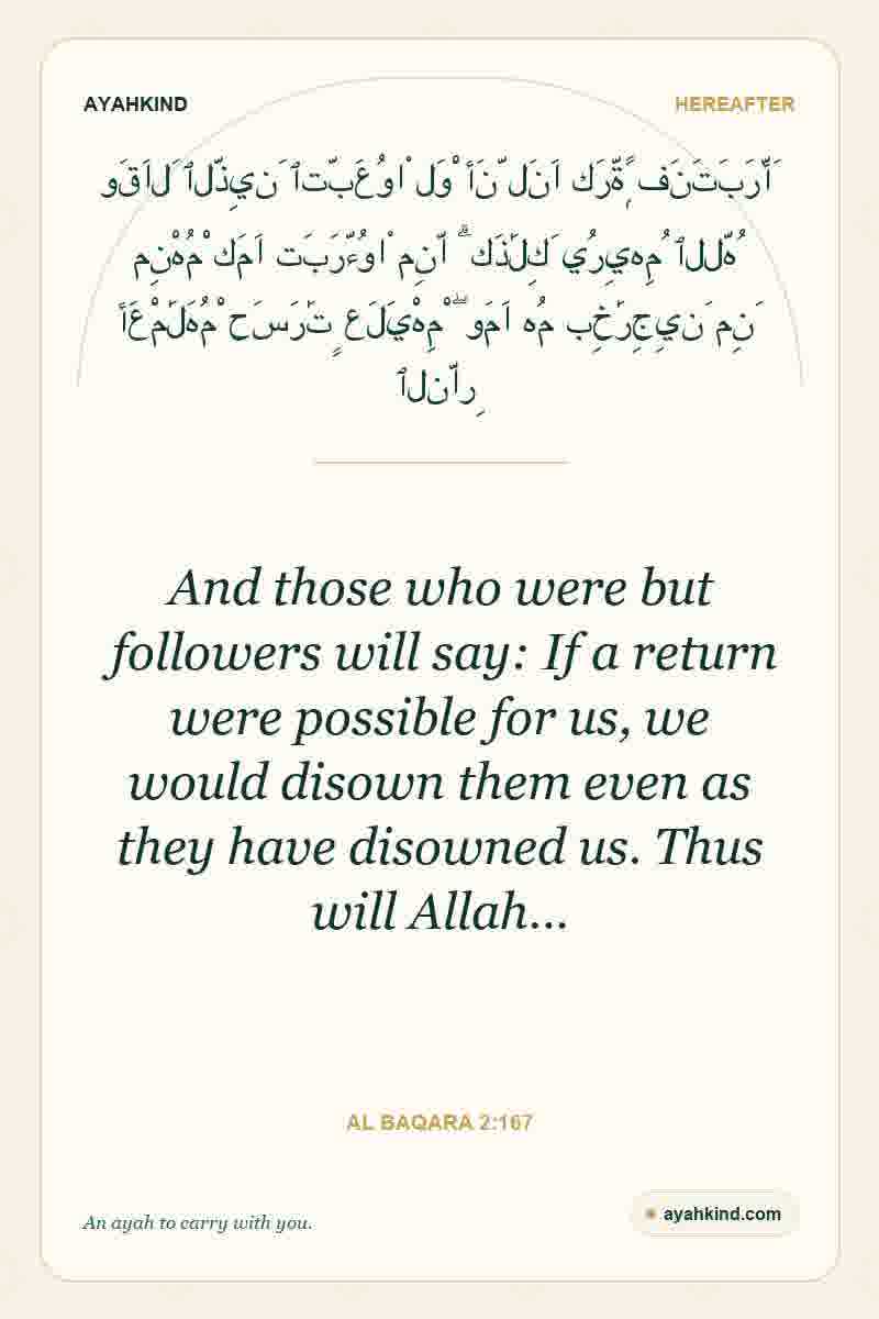 And those who were but followers will say: If a return were possible for us, we would disown them even as they have disowned us. Thus will Allah… — Al Baqara 2:167