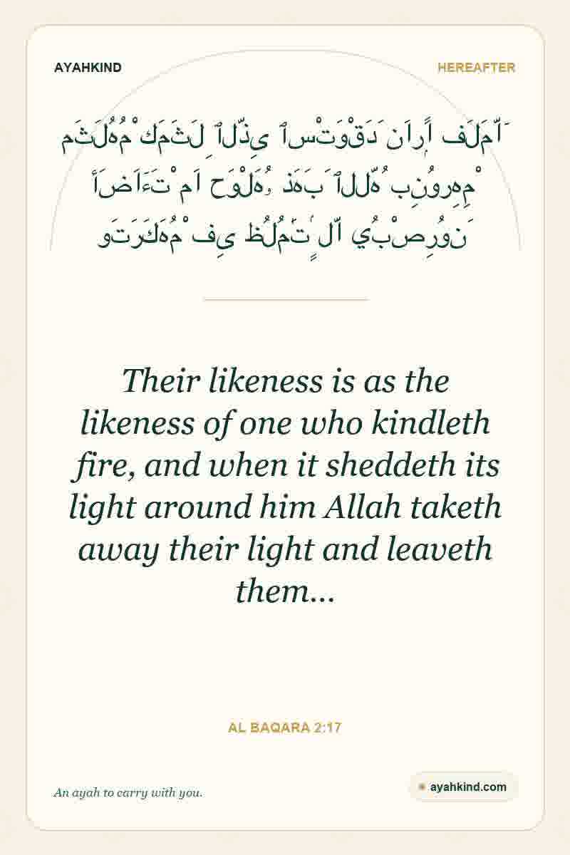 Their likeness is as the likeness of one who kindleth fire, and when it sheddeth its light around him Allah taketh away their light and leaveth them… — Al Baqara 2:17