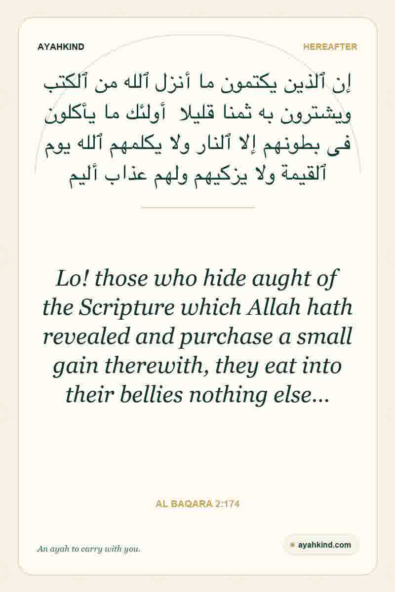 Lo! those who hide aught of the Scripture which Allah hath revealed and purchase a small gain therewith, they eat into their bellies nothing else… — Al Baqara 2:174